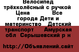 Велосипед трёхколёсный с ручкой › Цена ­ 1 500 - Все города Дети и материнство » Детский транспорт   . Амурская обл.,Серышевский р-н